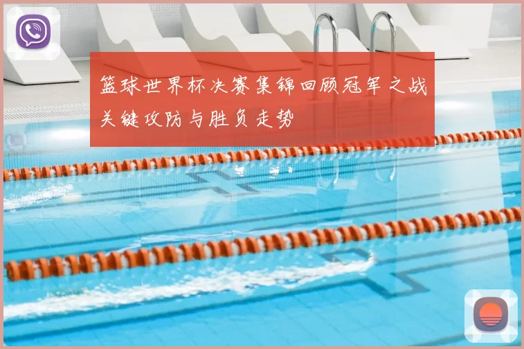 篮球世界杯决赛集锦回顾冠军之战关键攻防与胜负走势