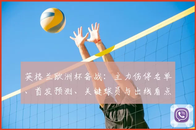 英格兰欧洲杯备战：主力伤停名单、首发预测、关键球员与出线看点