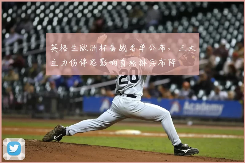 英格兰欧洲杯备战名单公布，三大主力伤停恐影响首轮排兵布阵